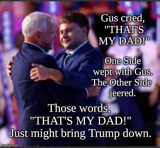 "That's My Dad!" | Gus cried, 
"THAT'S MY DAD!"; One Side wept with Gus.
The Other Side 
jeered. Those words, 
"THAT'S MY DAD!"
Just might bring Trump down. | image tagged in gus,gus walz,gus and his dad | made w/ Imgflip meme maker