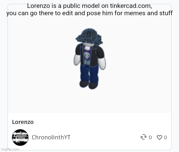 Lorenzo is a public model on tinkercad.com, you can go there to edit and pose him for memes and stuff | made w/ Imgflip meme maker