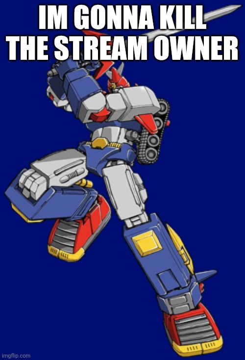 Voltes v | IM GONNA KILL THE STREAM OWNER | image tagged in voltes v | made w/ Imgflip meme maker