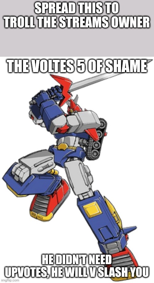 Voltes v of shame | SPREAD THIS TO TROLL THE STREAMS OWNER | image tagged in voltes v of shame | made w/ Imgflip meme maker