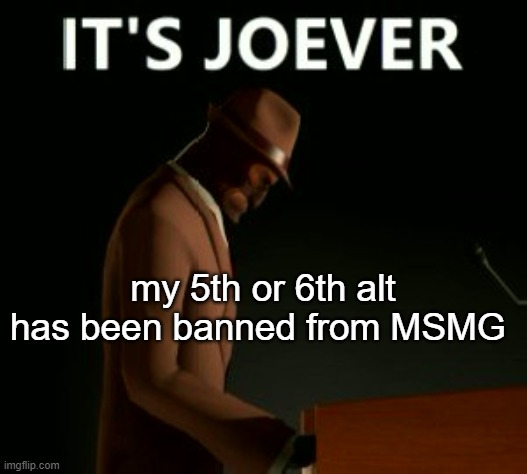 my 5th or 6th alt has been banned from MSMG | made w/ Imgflip meme maker