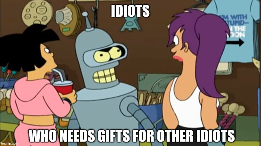 IDIOTS WHO NEEDS GIFTS FOR OTHER IDIOTS | made w/ Imgflip meme maker