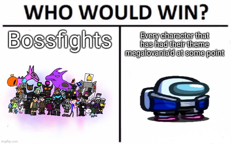 Any character, as long as they have had one of their themes megalovania'd (Mashups, remixes, custom megalos, etc.) | Bossfights; Every character that has had their theme megalovania'd at some point | image tagged in memes,who would win | made w/ Imgflip meme maker