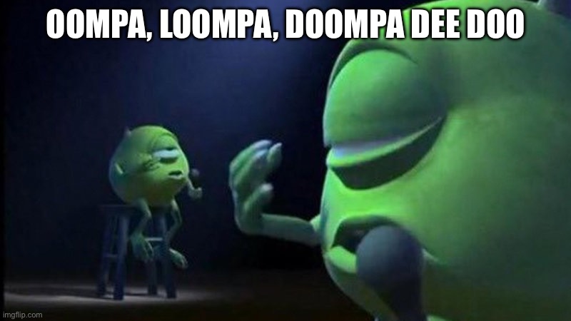 OOMPA, LOOMPA, DOOMPA DEE DOO | image tagged in mike wazowski singing | made w/ Imgflip meme maker