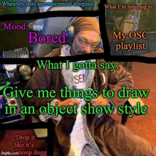 Yes I have an object show song playlist | My OSC playlist; Bored; Give me things to draw in an object show style | image tagged in wheatley nots snoop dogg temp lol | made w/ Imgflip meme maker