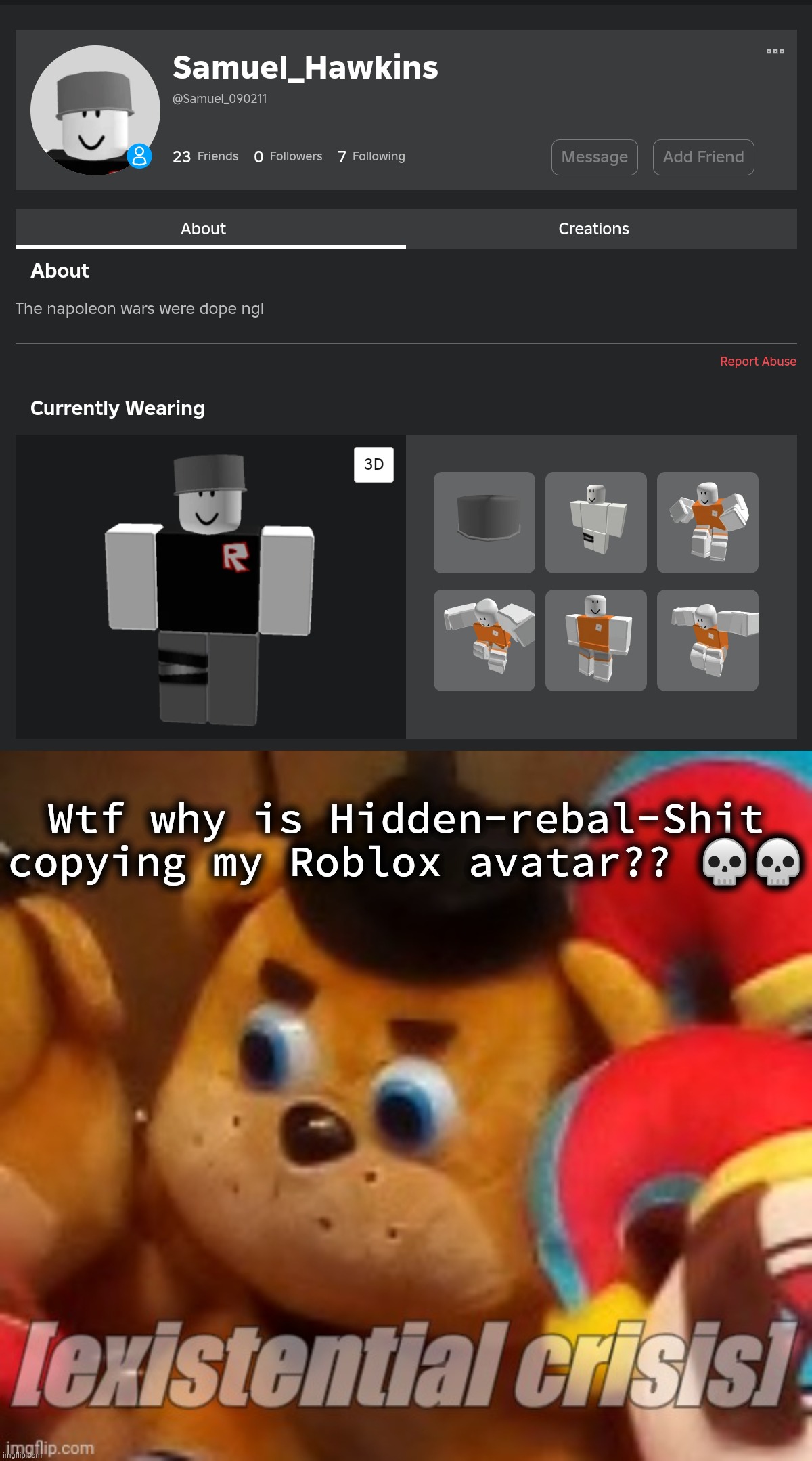 He actually changed his avatar he isn't copying me anymore | Wtf why is Hidden-rebal-Shit
copying my Roblox avatar?? 💀💀 | image tagged in existential crisis | made w/ Imgflip meme maker