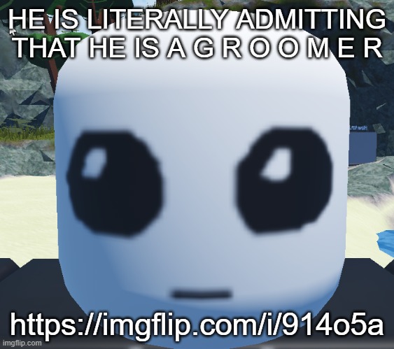 TBH creature Roblox | HE IS LITERALLY ADMITTING THAT HE IS A G R O O M E R; https://imgflip.com/i/914o5a | image tagged in tbh creature roblox | made w/ Imgflip meme maker