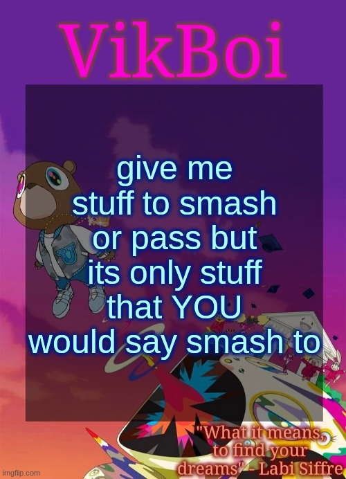 I want to see what you guys would smash | give me stuff to smash or pass but its only stuff that YOU would say smash to | image tagged in vik's graduation temp | made w/ Imgflip meme maker