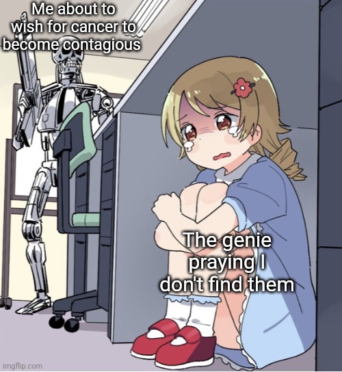 I just lost it in my room | Me about to wish for cancer to become contagious; The genie praying I don't find them | image tagged in anime girl hiding from terminator,genie,cursed | made w/ Imgflip meme maker