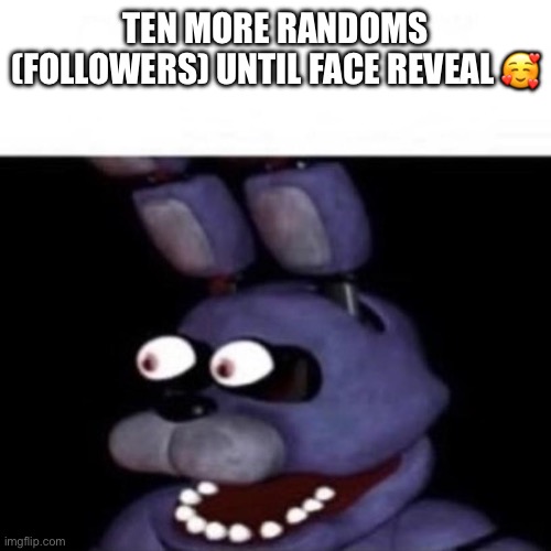 Bonnie Eye Pop | TEN MORE RANDOMS (FOLLOWERS) UNTIL FACE REVEAL 🥰 | image tagged in bonnie eye pop | made w/ Imgflip meme maker