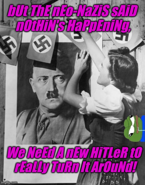 bUt ThE nEo-NaZiS sAiD 
nOtHiN's HaPpEniNg, We NeEd A nEw HiTLeR tO 
rEaLLy TuRn It ArOuNd! | made w/ Imgflip meme maker