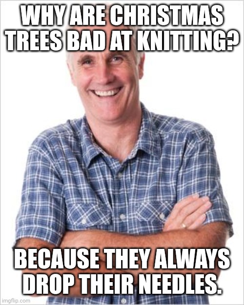 Needles | WHY ARE CHRISTMAS TREES BAD AT KNITTING? BECAUSE THEY ALWAYS DROP THEIR NEEDLES. | image tagged in dad joke,dad jokes,memes,dad joke meme | made w/ Imgflip meme maker