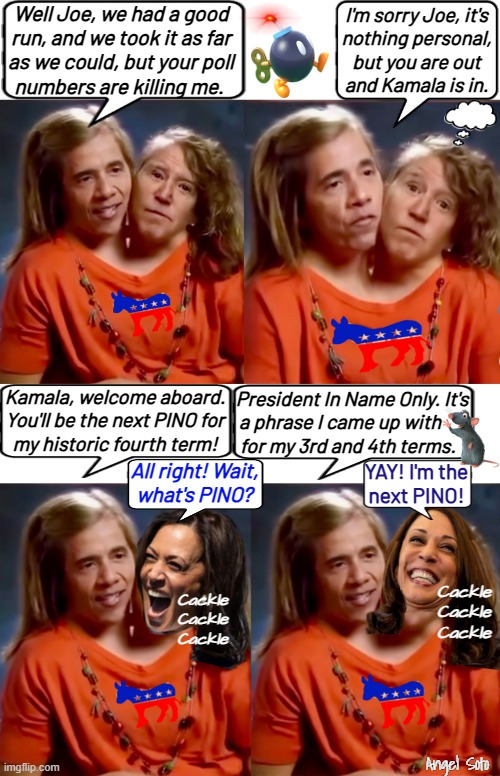 Obama dumps Biden for Kamala | Well Joe, we had a good
run, and we took it as far
as we could, but your poll
numbers are killing me. I'm sorry Joe, it's
nothing personal,
but you are out
and Kamala is in. Kamala, welcome aboard.
You'll be the next PINO for
my historic fourth term! President In Name Only. It's
a phrase I came up with      
for my 3rd and 4th terms. All right! Wait,
what's PINO? YAY! I'm the
next PINO! Cackle
Cackle
Cackle; Cackle
Cackle
Cackle; Angel Soto | image tagged in obama's third term with biden,obama's fourth term with kamala,obama,joe biden,kamala harris,election fraud | made w/ Imgflip meme maker