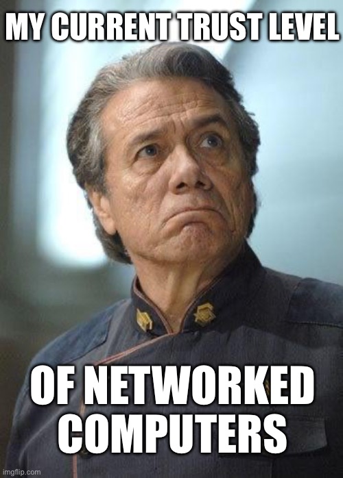 My current trust level | MY CURRENT TRUST LEVEL; OF NETWORKED COMPUTERS | image tagged in admiral william adama husker | made w/ Imgflip meme maker