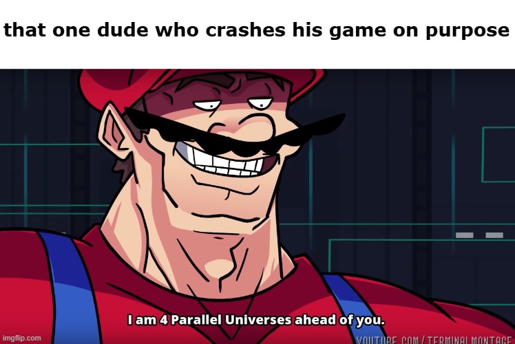 Mario I am four parallel universes ahead of you | that one dude who crashes his game on purpose | image tagged in mario i am four parallel universes ahead of you | made w/ Imgflip meme maker