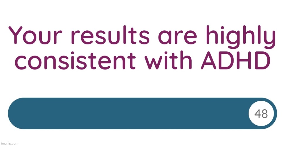 Uh...I may or may not have aced my adhd test,,, | made w/ Imgflip meme maker