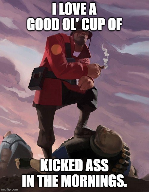 TF2 soldier poster crop | I LOVE A GOOD OL' CUP OF KICKED ASS IN THE MORNINGS. | image tagged in tf2 soldier poster crop | made w/ Imgflip meme maker