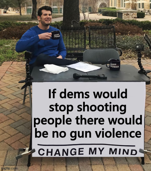 dems are the problem with gun violence | If dems would stop shooting people there would be no gun violence | image tagged in change my mind,dems,synonymous with gun violence | made w/ Imgflip meme maker