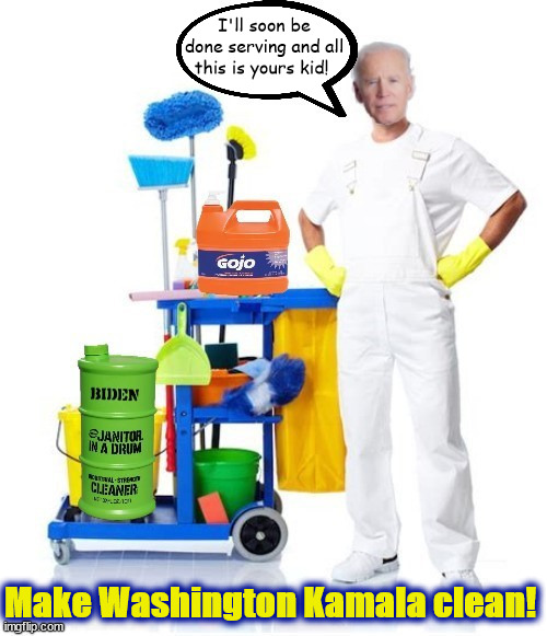 Kamala cleans house | I'll soon be done serving and all this is yours kid! Make Washington Kamala clean! | image tagged in go joe,maga mess,trump trounched,drain the swamp,kamala democrat nominiee for president,harris walz usa | made w/ Imgflip meme maker