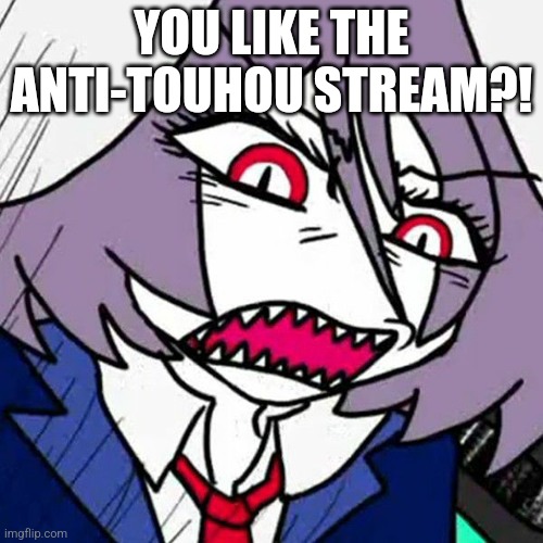 Angry Reisen II | YOU LIKE THE ANTI-TOUHOU STREAM?! | image tagged in angry reisen ii | made w/ Imgflip meme maker