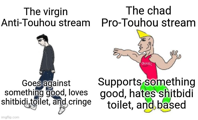 Virgin vs Chad | The chad Pro-Touhou stream; The virgin Anti-Touhou stream; Supports something good, hates shitbidi toilet, and based; Goes against something good, loves shitbidi toilet, and cringe | image tagged in virgin vs chad | made w/ Imgflip meme maker