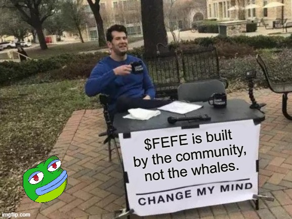 Change My Mind | $FEFE is built by the community, not the whales. | image tagged in memes,change my mind | made w/ Imgflip meme maker