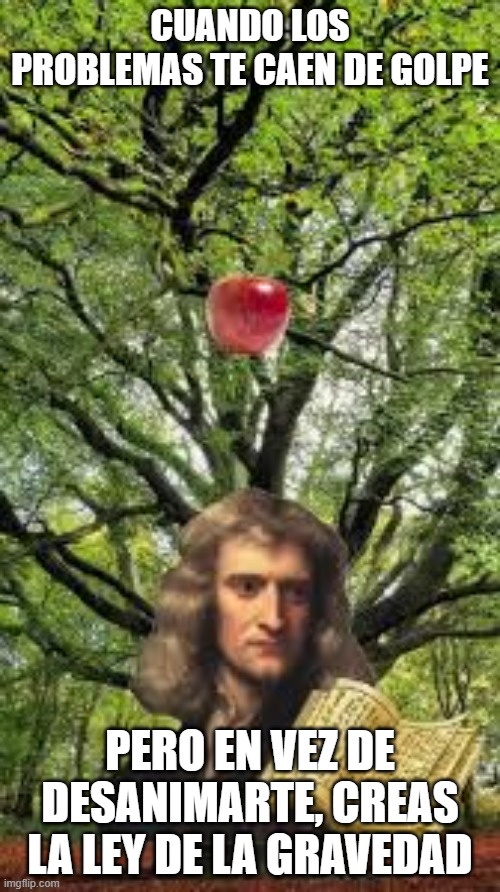 issac newton! | CUANDO LOS PROBLEMAS TE CAEN DE GOLPE; PERO EN VEZ DE DESANIMARTE, CREAS LA LEY DE LA GRAVEDAD | image tagged in issac newton | made w/ Imgflip meme maker