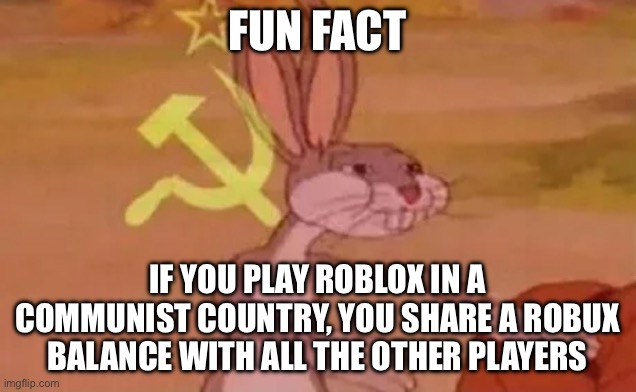 communism robux | FUN FACT; IF YOU PLAY ROBLOX IN A COMMUNIST COUNTRY, YOU SHARE A ROBUX BALANCE WITH ALL THE OTHER PLAYERS | image tagged in bugs bunny communist | made w/ Imgflip meme maker