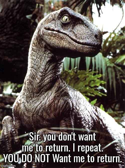 Velociraptor | Sir. you don't want me to return. I repeat. YOU DO NOT Want me to return. | image tagged in velociraptor | made w/ Imgflip meme maker