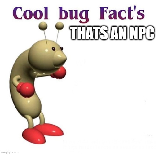 Cool Bug Facts | THATS AN NPC | image tagged in cool bug facts | made w/ Imgflip meme maker