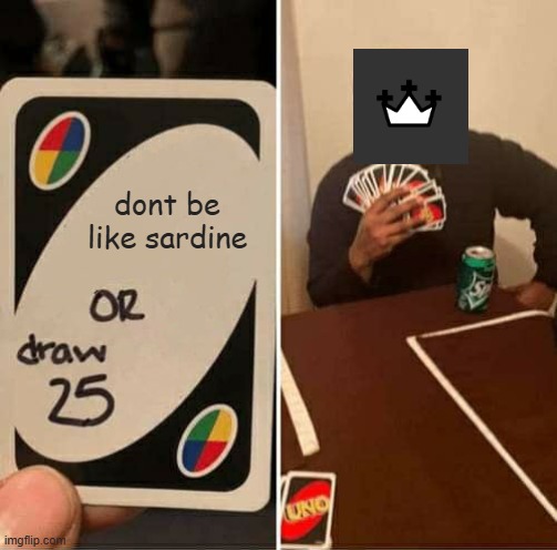 UNO Draw 25 Cards Meme | dont be like sardine | image tagged in memes,uno draw 25 cards | made w/ Imgflip meme maker