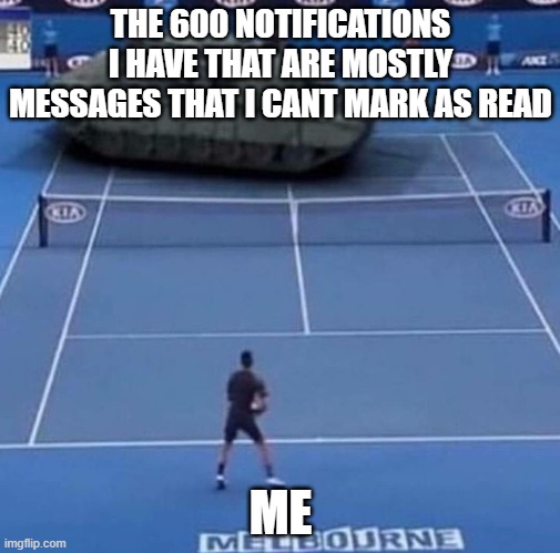 imgflip notifications | THE 600 NOTIFICATIONS I HAVE THAT ARE MOSTLY MESSAGES THAT I CANT MARK AS READ; ME | image tagged in tank vs tennis player,1 notification vs 809 notifications with message | made w/ Imgflip meme maker