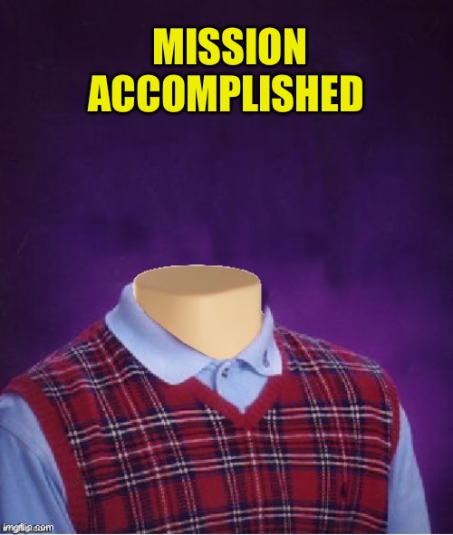 Bad Luck Brian Headless | MISSION ACCOMPLISHED | image tagged in bad luck brian headless | made w/ Imgflip meme maker