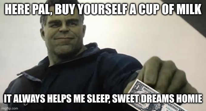 Hulk Taco Guy | HERE PAL, BUY YOURSELF A CUP OF MILK IT ALWAYS HELPS ME SLEEP, SWEET DREAMS HOMIE | image tagged in hulk taco guy | made w/ Imgflip meme maker