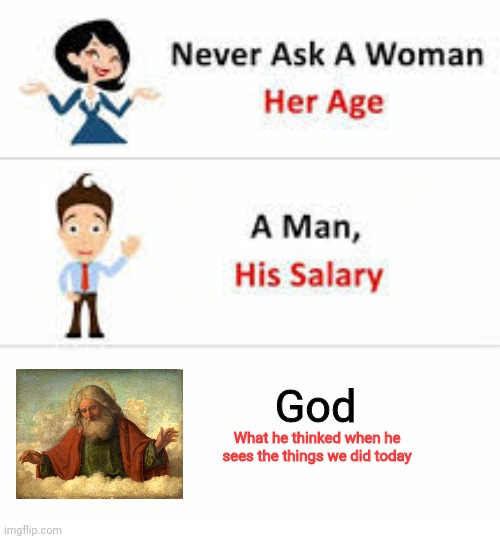 Yeah, he's definitely wants to reverse his mistakes | God; What he thinked when he sees the things we did today | image tagged in never ask a woman her age,god,memes | made w/ Imgflip meme maker