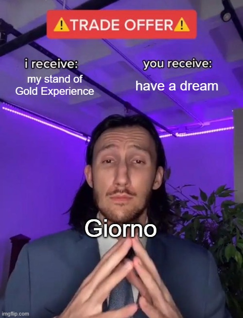 Golden Wind be like | my stand of Gold Experience; have a dream; Giorno | image tagged in trade offer,anime,jojo's bizarre adventure,funny | made w/ Imgflip meme maker