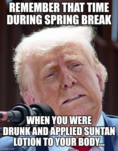 His coloration is as inconsistent as his speaking patterns | REMEMBER THAT TIME DURING SPRING BREAK; WHEN YOU WERE DRUNK AND APPLIED SUNTAN LOTION TO YOUR BODY... | image tagged in trump stiffed his makeup artist,clown applying makeup,insane,mental health,donald trump mugshot | made w/ Imgflip meme maker