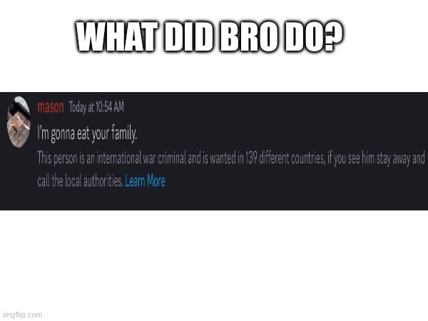 What did bro do? | WHAT DID BRO DO? | image tagged in war criminal | made w/ Imgflip meme maker