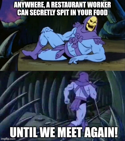 Skeletor disturbing facts | ANYWHERE, A RESTAURANT WORKER CAN SECRETLY SPIT IN YOUR FOOD; UNTIL WE MEET AGAIN! | image tagged in skeletor disturbing facts | made w/ Imgflip meme maker