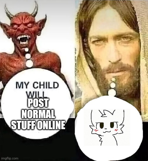 My child will | POST NORMAL STUFF ONLINE | image tagged in my child will | made w/ Imgflip meme maker