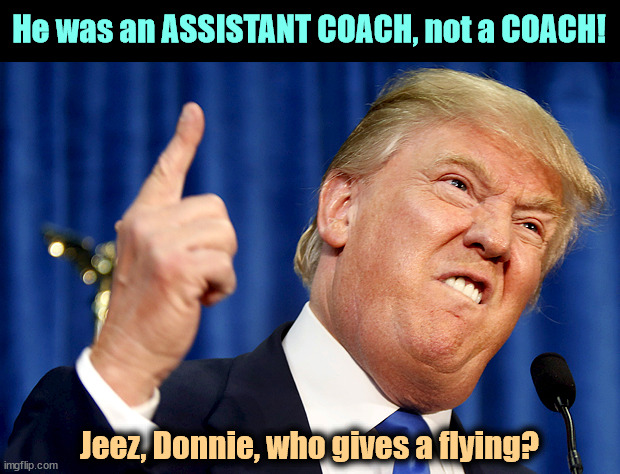 Trump freaks out. | He was an ASSISTANT COACH, not a COACH! Jeez, Donnie, who gives a flying? | image tagged in donald trump,freaks,tim walz,coach,winner | made w/ Imgflip meme maker