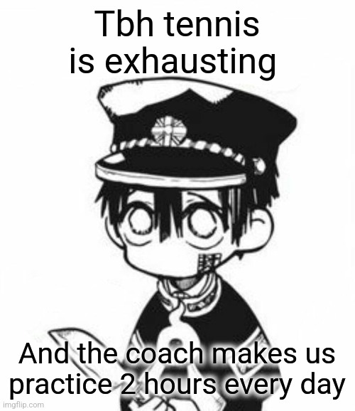 Wow I play tennis, that's crazy | Tbh tennis is exhausting; And the coach makes us practice 2 hours every day | image tagged in hanako | made w/ Imgflip meme maker