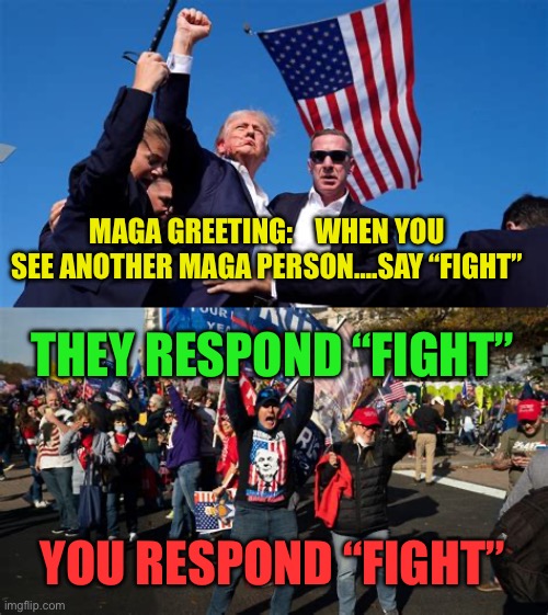 New Trump rally greeting | MAGA GREETING:    WHEN YOU SEE ANOTHER MAGA PERSON….SAY “FIGHT”; THEY RESPOND “FIGHT”; YOU RESPOND “FIGHT” | image tagged in gifs,trump,republicans,maga,rally | made w/ Imgflip meme maker