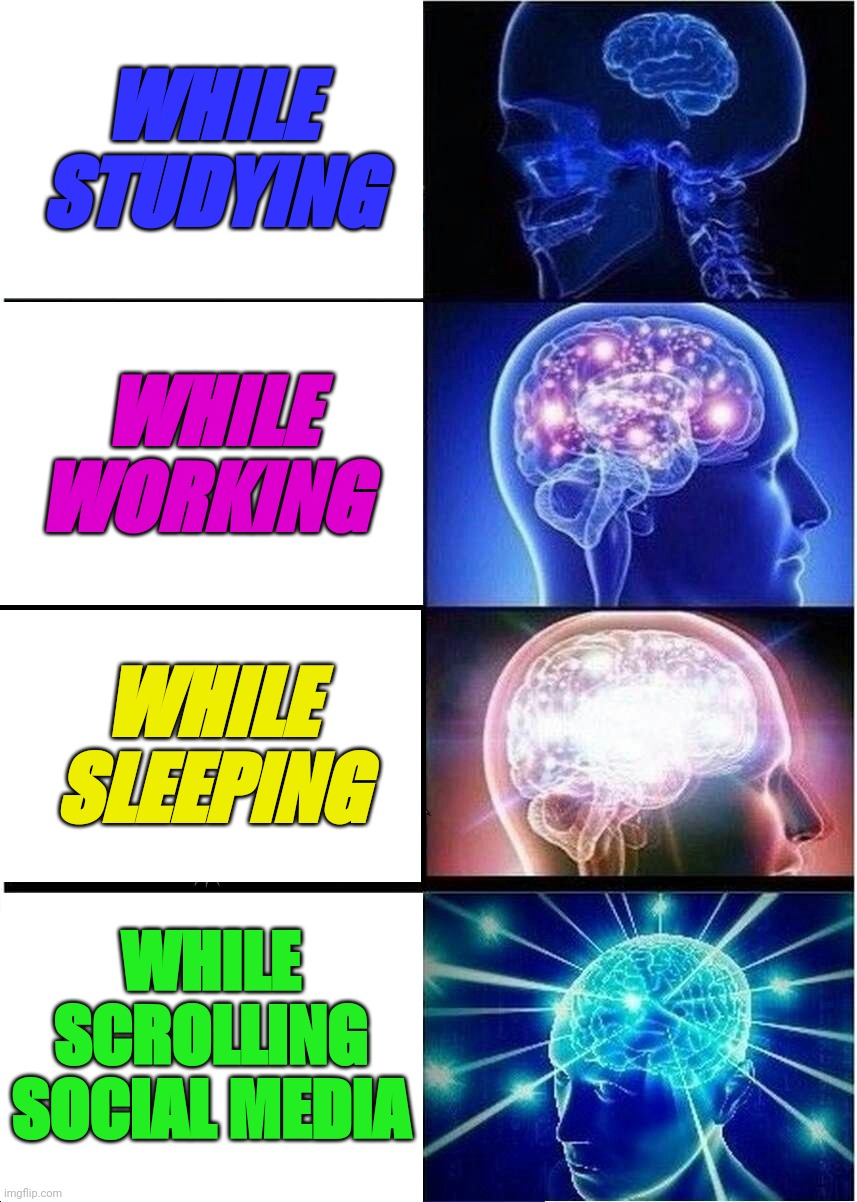 Expanding Brain | WHILE STUDYING; WHILE WORKING; WHILE SLEEPING; WHILE SCROLLING SOCIAL MEDIA | image tagged in memes,expanding brain | made w/ Imgflip meme maker