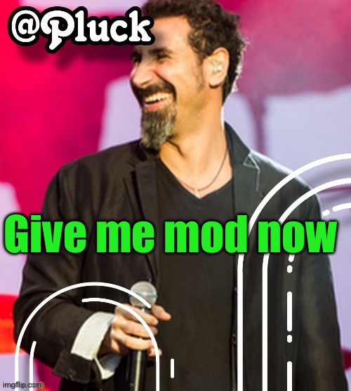 -pluck | Give me mod now | image tagged in pluck s official announcement | made w/ Imgflip meme maker