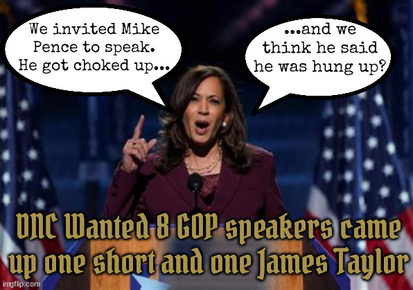 7 Republicans will do... | ...and we think he said he was hung up? We invited Mike Pence to speak. He got choked up... DNC Wanted 8 GOP speakers came up one short and one James Taylor | image tagged in no show,mike pence,hung up,jan 6th,pence is missing,mike's gon fishing | made w/ Imgflip meme maker