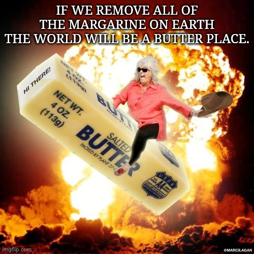 Paula Dean Butter | IF WE REMOVE ALL OF THE MARGARINE ON EARTH
THE WORLD WILL BE A BUTTER PLACE. | image tagged in paula deen explosive butter | made w/ Imgflip meme maker