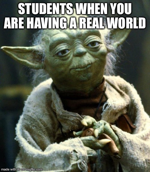 Star Wars Yoda | STUDENTS WHEN YOU ARE HAVING A REAL WORLD | image tagged in memes,star wars yoda | made w/ Imgflip meme maker