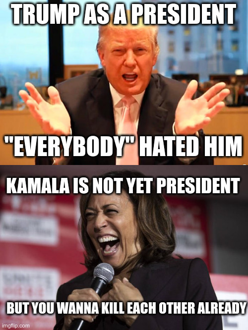 There are annoying people and there are people like anarchists, sociopaths, psychopaths, dem...... | TRUMP AS A PRESIDENT; "EVERYBODY" HATED HIM; KAMALA IS NOT YET PRESIDENT; BUT YOU WANNA KILL EACH OTHER ALREADY | image tagged in trump birthday meme,kamala laughing | made w/ Imgflip meme maker