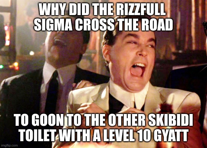 Good Fellas Hilarious Meme | WHY DID THE RIZZFULL 
SIGMA CROSS THE ROAD; TO GOON TO THE OTHER SKIBIDI TOILET WITH A LEVEL 10 GYATT | image tagged in memes,good fellas hilarious | made w/ Imgflip meme maker